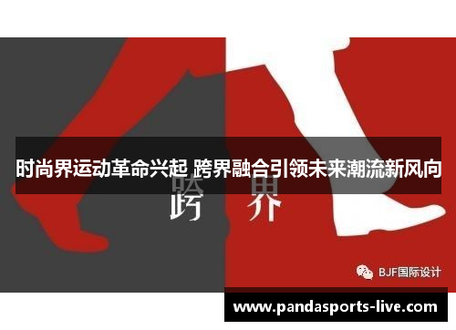 时尚界运动革命兴起 跨界融合引领未来潮流新风向