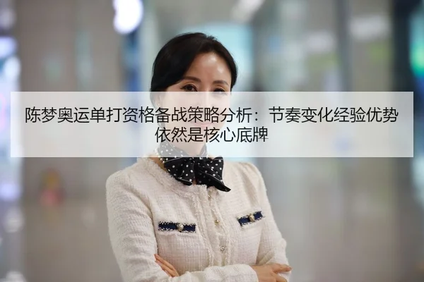 陈梦奥运单打资格备战策略分析：节奏变化经验优势依然是核心底牌