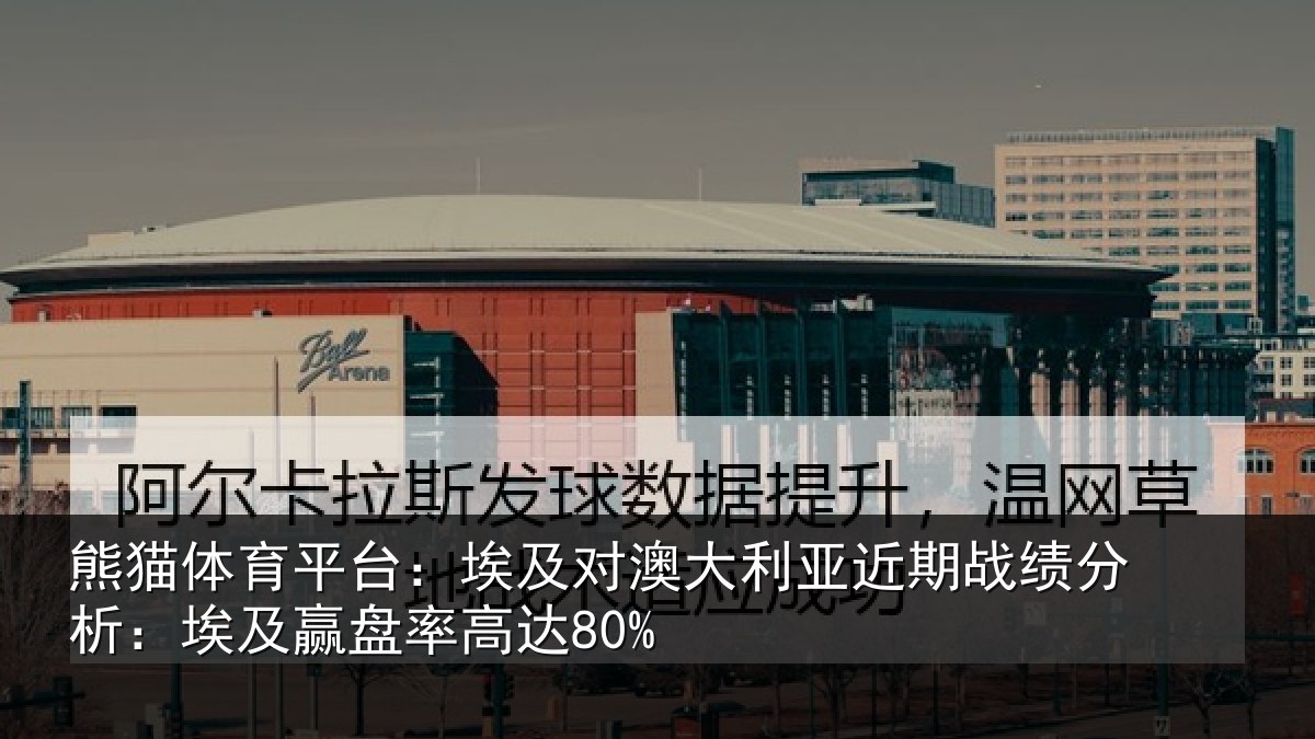 熊猫体育平台:埃及对澳大利亚近期战绩分析:埃及赢盘率高达80%