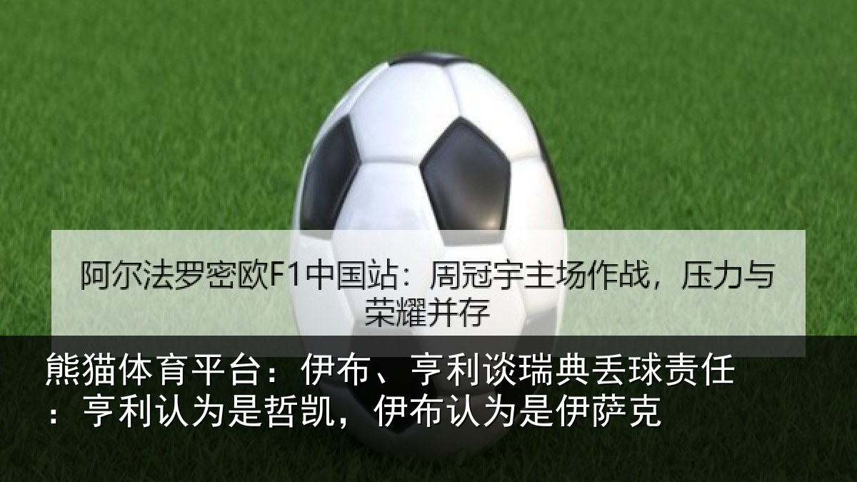 熊猫体育平台:伊布、亨利谈瑞典丢球责任:亨利认为是哲凯,伊布认为是伊萨克