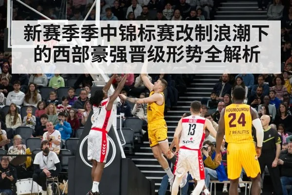 新赛季季中锦标赛改制浪潮下的西部豪强晋级形势全解析