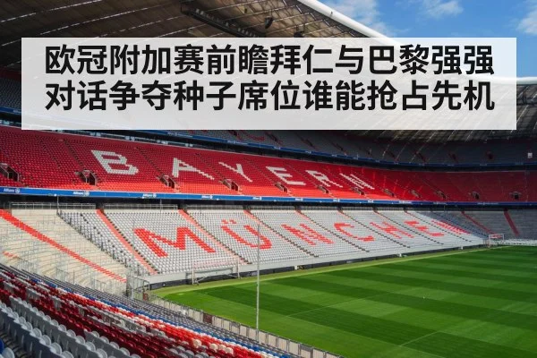 欧冠附加赛前瞻拜仁与巴黎强强对话争夺种子席位谁能抢占先机