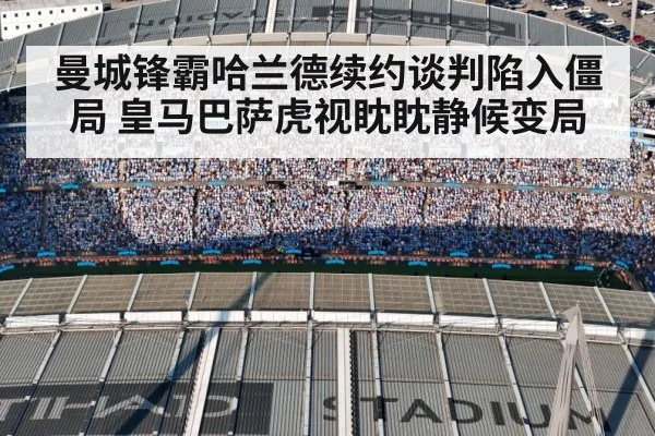 曼城锋霸哈兰德续约谈判陷入僵局 皇马巴萨虎视眈眈静候变局