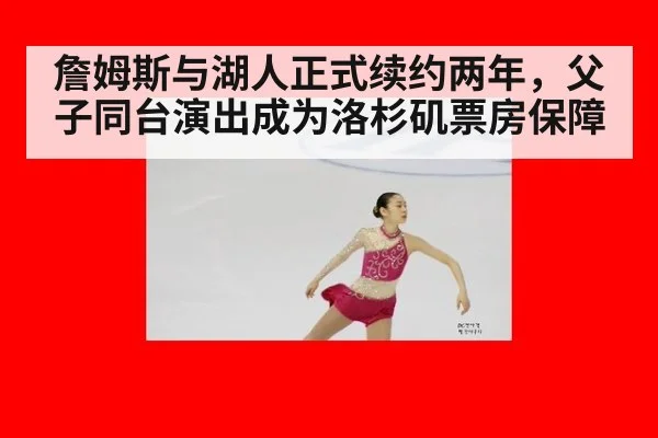 詹姆斯与湖人正式续约两年，父子同台演出成为洛杉矶票房保障