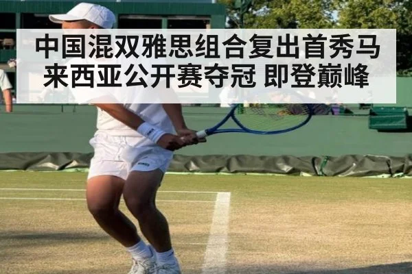 中国混双雅思组合复出首秀马来西亚公开赛夺冠 即登巅峰