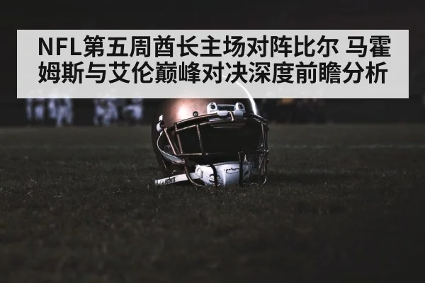NFL第五周酋长主场对阵比尔 马霍姆斯与艾伦巅峰对决深度前瞻分析