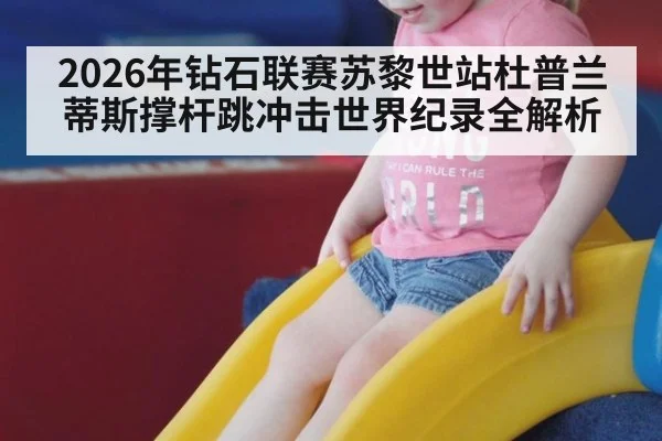 2026年钻石联赛苏黎世站杜普兰蒂斯撑杆跳冲击世界纪录全解析