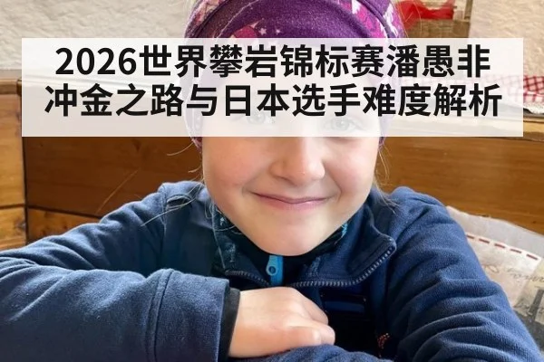 2026世界攀岩锦标赛潘愚非冲金之路与日本选手难度解析